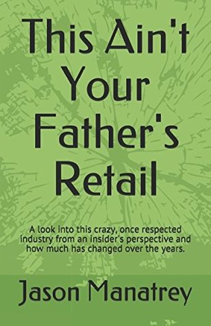 [3f3f8] %Read* This Ain't Your Father's Retail: A look into this crazy, once respected industry from an insider's perspective and how much has changed over the years. - Jason Manatrey %ePub@