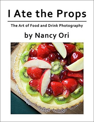 [0a765] @F.u.l.l.@ @D.o.w.n.l.o.a.d* I Ate the Props: The Art of Food and Drink Photography - Nancy Ori #P.D.F*