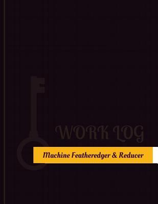 [edd30] #R.e.a.d^ %O.n.l.i.n.e^ Machine Featheredger & Reducer Work Log: Work Journal, Work Diary, Log - 131 Pages, 8.5 X 11 Inches - Key Work Logs ^P.D.F@
