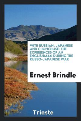 [776db] %Read% With Russian, Japanese and Chunchuse: The Experiences of an Englishman During the Russo-Japanese War - Ernest Brindle *e.P.u.b~