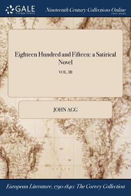 [b51dc] *F.u.l.l.^ ~D.o.w.n.l.o.a.d% Eighteen Hundred and Fifteen: A Satirical Novel; Vol. III - John Agg *PDF^