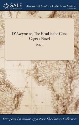 [17044] !F.u.l.l.^ @D.o.w.n.l.o.a.d# D'Aveyro: Or, the Head in the Glass Cage: A Novel; Vol. II - Galart De Montjoie *PDF~