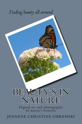 [4b1e7] %Download! Beauty's in Nature: Digital art and photographs of nature's beauties - Jennene Christine Obremski ~PDF*