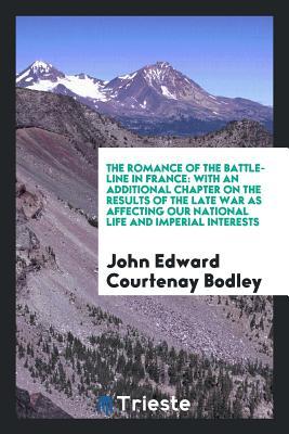 [ef6a6] %Read* The Romance of the Battle-Line in France: With an Additional Chapter on the Results of the Late War as Affecting Our National Life and Imperial Interests - John Edward Courtenay Bodley %PDF#