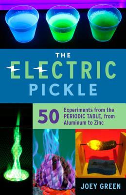 [382af] ~F.u.l.l.~ @D.o.w.n.l.o.a.d% The Electric Pickle: 50 Experiments from the Periodic Table, from Aluminum to Zinc - Joey Green *e.P.u.b@
