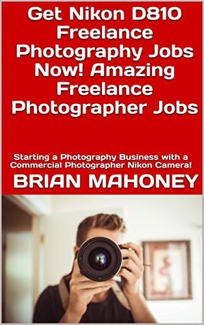 [45b2b] *Full~ %Download% Get Nikon D810 Freelance Photography Jobs Now! Amazing Freelance Photographer Jobs: Starting a Photography Business with a Commercial Photographer Nikon Camera! - Brian Mahoney ~e.P.u.b!