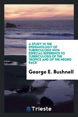 [3fc5b] @R.e.a.d% #O.n.l.i.n.e~ A Study in the Epidemiology of Tuberculosis with Especial Reference to Tuberculosis of the Tropics and of the Negro Race - George E Bushnell !e.P.u.b~