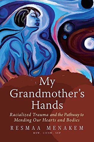 [3649c] !Read^ My Grandmother's Hands: Racialized Trauma and the Pathway to Mending Our Hearts and Bodies - Resmaa Menakem @PDF^