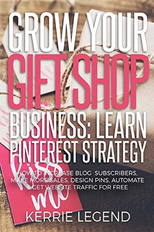 [69ee0] ~R.e.a.d% #O.n.l.i.n.e~ Grow Your Gift Shop Business: Learn Pinterest Strategy: How to Increase Blog Subscribers, Make More Sales, Design Pins, Automate & Get Website Traffic for Free - Kerrie Legend #ePub*