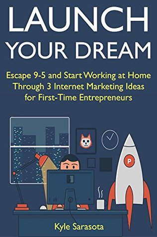[09954] !F.u.l.l.@ #D.o.w.n.l.o.a.d~ Launch Your Dream (2018 Home-Based Business Marketing): Escape 9-5 and Start Working at Home Through 3 Internet Marketing Ideas for First-Time Entrepreneurs - Kyle Sarasota !e.P.u.b~