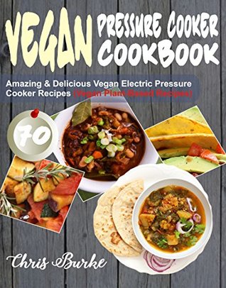 [bba81] *R.e.a.d! ^O.n.l.i.n.e# Vegan Pressure Cooker Cookbook: 70 Amazing & Delicious Vegan Electric Pressure Cooker Recipes (Vegan Plant-Based Recipes) - Chris Burke !PDF~