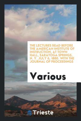 [a01d7] ~Read@ The Lectures Read Before the American Institute of Instruction, at Town Hall, Saratoga Springs, N. Y. July 6, 1880. with the Journal of Proceedings - Various ^ePub#