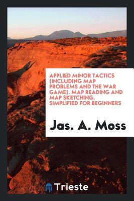 [faf89] #Read% ^Online! Applied Minor Tactics (Including Map Problems and the War Game). Map Reading and Map Sketching. Simplified for Beginners - Jas a Moss !P.D.F~