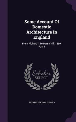 [b58cf] !R.e.a.d# ^O.n.l.i.n.e^ Some Account of Domestic Architecture in England: From Richard II to Henry VIII. 1859. Part 1 - Thomas Hudson Turner ^e.P.u.b#