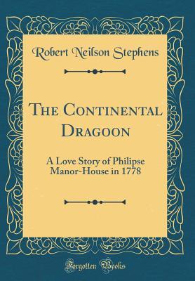 [baae0] !Read^ %Online% The Continental Dragoon: A Love Story of Philipse Manor-House in 1778 (Classic Reprint) - Robert Neilson Stephens !P.D.F!