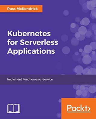 [0329e] %Full! !Download@ Kubernetes for Serverless Applications: Implement FaaS by effectively deploying, managing, monitoring, and orchestrating serverless applications using Kubernetes - Russ McKendrick !PDF@