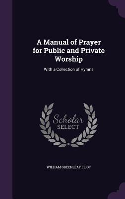 [cdbcf] !R.e.a.d* #O.n.l.i.n.e^ A Manual of Prayer for Public and Private Worship: With a Collection of Hymns - William Greenleaf Eliot ^e.P.u.b^