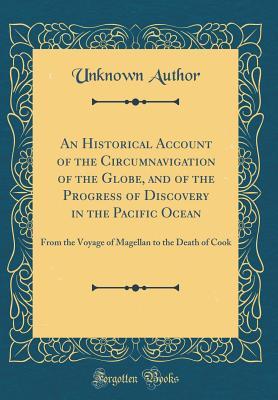 [ab7b0] ^Read^ An Historical Account of the Circumnavigation of the Globe, and of the Progress of Discovery in the Pacific Ocean: From the Voyage of Magellan to the Death of Cook (Classic Reprint) - Unknown ~PDF!