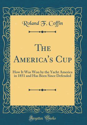[f0aba] #Download# The America's Cup: How It Was Won by the Yacht America in 1851 and Has Been Since Defended (Classic Reprint) - Roland F Coffin *P.D.F%