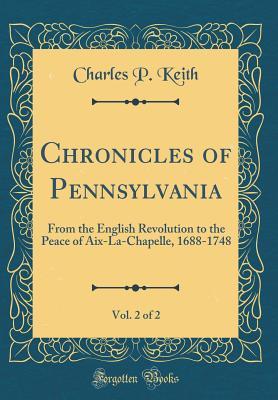 [ce1fb] *Download^ Chronicles of Pennsylvania, Vol. 2 of 2: From the English Revolution to the Peace of Aix-La-Chapelle, 1688-1748 (Classic Reprint) - Charles Penrose Keith ~PDF%