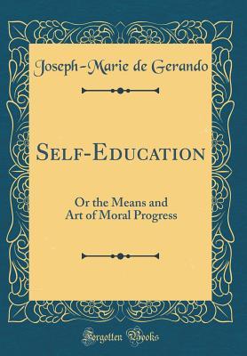 4a215] @D.o.w.n.l.o.a.d% Self-Education: Or the Means and Art of Moral Progress (Classic Reprint) - Joseph-Marie De Gerando ^P.D.F~