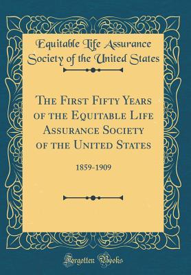 [a9ed4] ~Read~ The First Fifty Years of the Equitable Life Assurance Society of the United States: 1859-1909 (Classic Reprint) - Equitable Life Assurance Society States ^e.P.u.b~