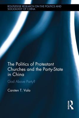 [6e372] @R.e.a.d* %O.n.l.i.n.e# The Politics of Protestant Churches and the Party-State in China: God Above Party? - Carsten T Vala !e.P.u.b*
