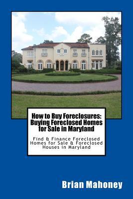 [8e5b3] #F.u.l.l.^ *D.o.w.n.l.o.a.d% How to Buy Foreclosures: Buying Foreclosed Homes for Sale in Maryland: Find & Finance Foreclosed Homes for Sale & Foreclosed Houses in Maryland - Brian Mahoney %ePub!