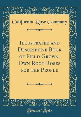 [fdd7e] ^Read% Illustrated and Descriptive Book of Field Grown, Own Root Roses for the People (Classic Reprint) - California Rose Company ~e.P.u.b^