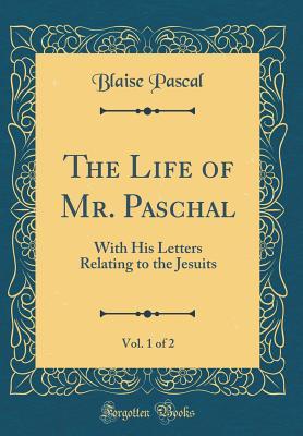 [67b62] *Read! The Life of Mr. Paschal, Vol. 1 of 2: With His Letters Relating to the Jesuits (Classic Reprint) - Blaise Pascal !PDF^