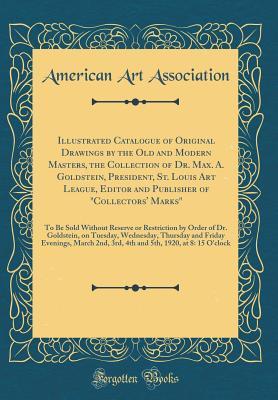 [41832] %R.e.a.d* ^O.n.l.i.n.e* Illustrated Catalogue of Original Drawings by the Old and Modern Masters, the Collection of Dr. Max. A. Goldstein, President, St. Louis Art League, Editor and Publisher of Collectors' Marks: To Be Sold Without Reserve or Restriction by Order of Dr. Gold - American Art Association *ePub~