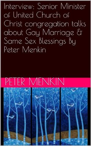 [e07a2] *R.e.a.d% !O.n.l.i.n.e@ Interview: Senior Minister of United Church of Christ congregation talks about Gay Marriage & Same Sex Blessings By Peter Menkin - Peter Menkin @PDF*