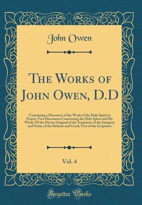 [ced93] ~R.e.a.d^ The Works of John Owen, D.D, Vol. 4: Containing a Discourse of the Work of the Holy Spirit in Prayer; Two Discourses Concerning the Holy Spirit and His Work; Of the Divine Original of the Scriptures of the Integrity and Purity of the Hebrew and Greek Text - John Owen @PDF%