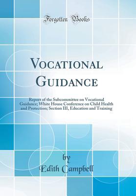 [d85ff] ~Read% %Online* Vocational Guidance: Report of the Subcommittee on Vocational Guidance; White House Conference on Child Health and Protection; Section III, Education and Training (Classic Reprint) - Edith Campbell %e.P.u.b#