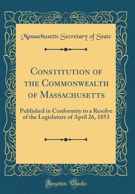 d99cd] #D.o.w.n.l.o.a.d* Constitution of the Commonwealth of Massachusetts: Published in Conformity to a Resolve of the Legislature of April 26, 1853 (Classic Reprint) - Massachusetts Secretary of State ~P.D.F*