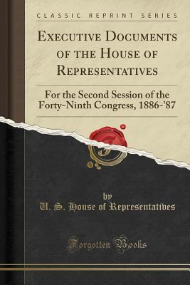 [7a439] *F.u.l.l.! #D.o.w.n.l.o.a.d% Executive Documents of the House of Representatives: For the Second Session of the Forty-Ninth Congress, 1886-'87 (Classic Reprint) - U.S. House of Representatives %ePub!