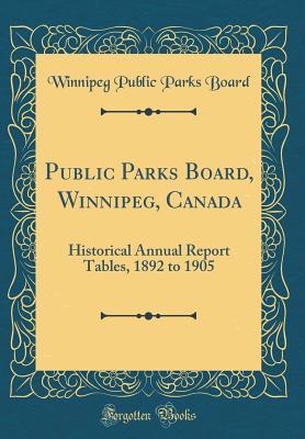 [e9014] !Download% Public Parks Board, Winnipeg, Canada: Historical Annual Report Tables, 1892 to 1905 (Classic Reprint) - Winnipeg Public Parks Board ~P.D.F!