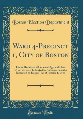[12118] *Read* #Online* Ward 4-Precinct 1, City of Boston: List of Residents 20 Years of Age and Over (Non-Citizens Indicated by Asterisk, Females Indicated by Dagger) as of January 1, 1946 (Classic Reprint) - Boston Election Department #ePub!
