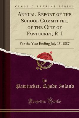 [237cf] ~Read~ Annual Report of the School Committee, of the City of Pawtucket, R. I: For the Year Ending July 15, 1887 (Classic Reprint) - Pawtucket Rhode Island ~ePub@