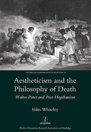 [21a44] @Read^ Aestheticism and the Philosophy of Death: Walter Pater and Post-Hegelianism (Legenda Studies in Comparative Literature) - Giles Whiteley ^P.D.F#