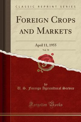 [fff75] !Download~ Foreign Crops and Markets, Vol. 70: April 11, 1955 (Classic Reprint) - U.S. Foreign Agricultural Service ~P.D.F~