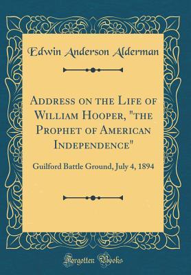 4ce2f] *D.o.w.n.l.o.a.d% Address on the Life of William Hooper, the Prophet of American Independence: Guilford Battle Ground, July 4, 1894 (Classic Reprint) - Edwin Anderson Alderman *e.P.u.b!