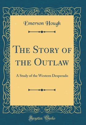 [c0afb] ~Download% The Story of the Outlaw: A Study of the Western Desperado (Classic Reprint) - Emerson Hough %ePub!