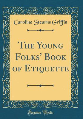 [35a64] %Download! The Young Folks' Book of Etiquette (Classic Reprint) - Caroline Stearns Griffin ^PDF!