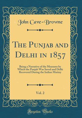 [2273a] ^Full* ~Download% The Punjab and Delhi in 1857, Vol. 2: Being a Narrative of the Measures by Which the Punjab Was Saved and Delhi Recovered During the Indian Mutiny (Classic Reprint) - John Cave-Browne !P.D.F@