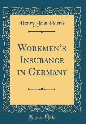 [5fcf5] ^R.e.a.d! @O.n.l.i.n.e^ Workmen's Insurance in Germany (Classic Reprint) - Henry John Harris !P.D.F!