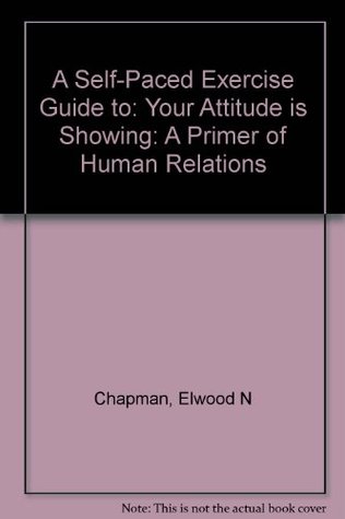 [4a78c] ^R.e.a.d! %O.n.l.i.n.e@ A Self-Paced Exercise Guide to: Your Attitude is Showing: A Primer of Human Relations - Elwood N. Chapman %e.P.u.b~