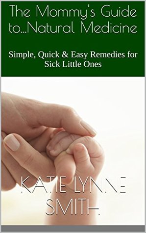 [ccec8] *Download@ The Mommy's Guide toNatural Medicine: Simple, Quick & Easy Remedies for Sick Little Ones - Katie Lynne Smith ~P.D.F#