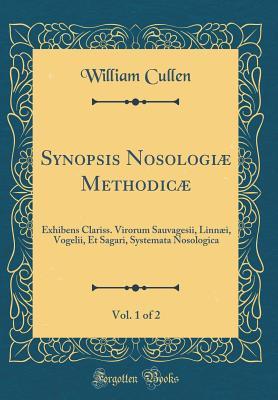 [d87fe] *Read* Synopsis Nosologi� Methodic�, Vol. 1 of 2: Exhibens Clariss. Virorum Sauvagesii, Linn�i, Vogelii, Et Sagari, Systemata Nosologica (Classic Reprint) - William Cullen ~P.D.F^