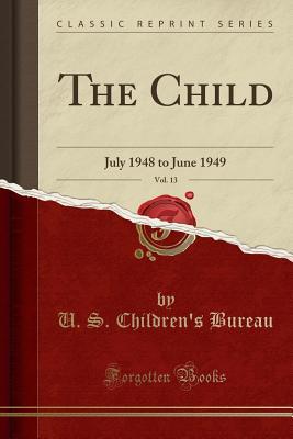 [1a399] *R.e.a.d# ^O.n.l.i.n.e@ The Child, Vol. 13: July 1948 to June 1949 (Classic Reprint) - U S Children Bureau #P.D.F@